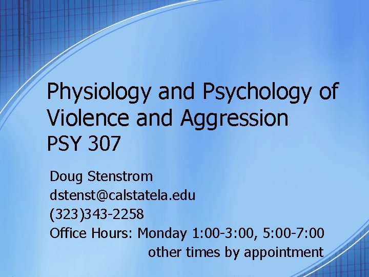 Physiology and Psychology of Violence and Aggression PSY 307 Doug Stenstrom dstenst@calstatela. edu (323)343
