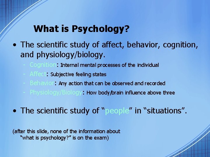 What is Psychology? • The scientific study of affect, behavior, cognition, and physiology/biology. -