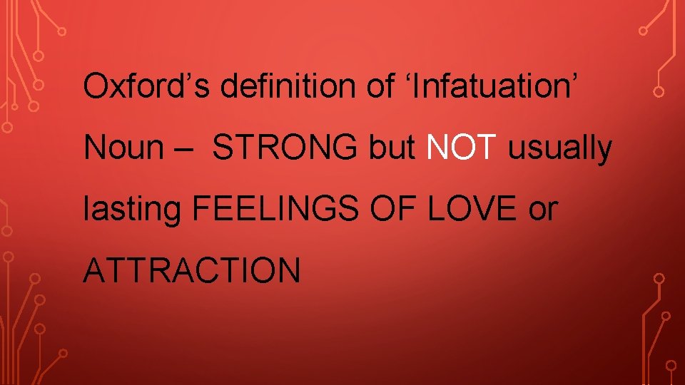 Oxford’s definition of ‘Infatuation’ Noun – STRONG but NOT usually lasting FEELINGS OF LOVE