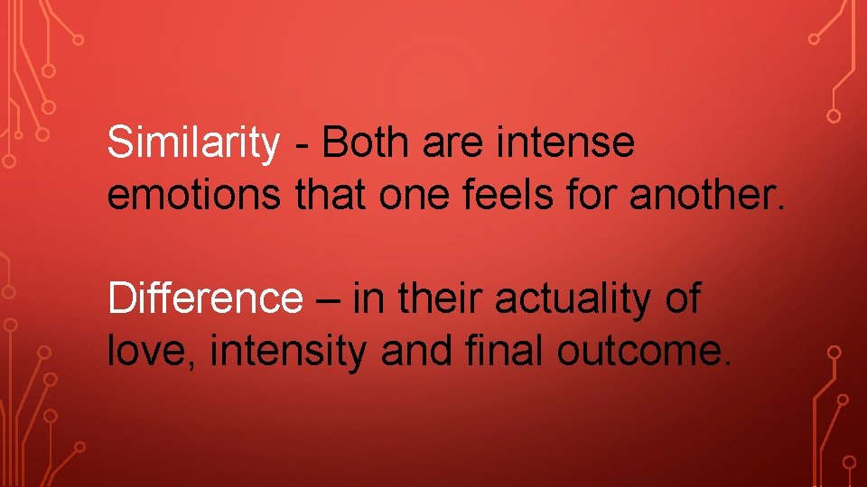 Similarity - Both are intense emotions that one feels for another. Difference – in
