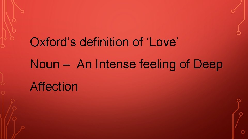 Oxford’s definition of ‘Love’ Noun – An Intense feeling of Deep Affection 