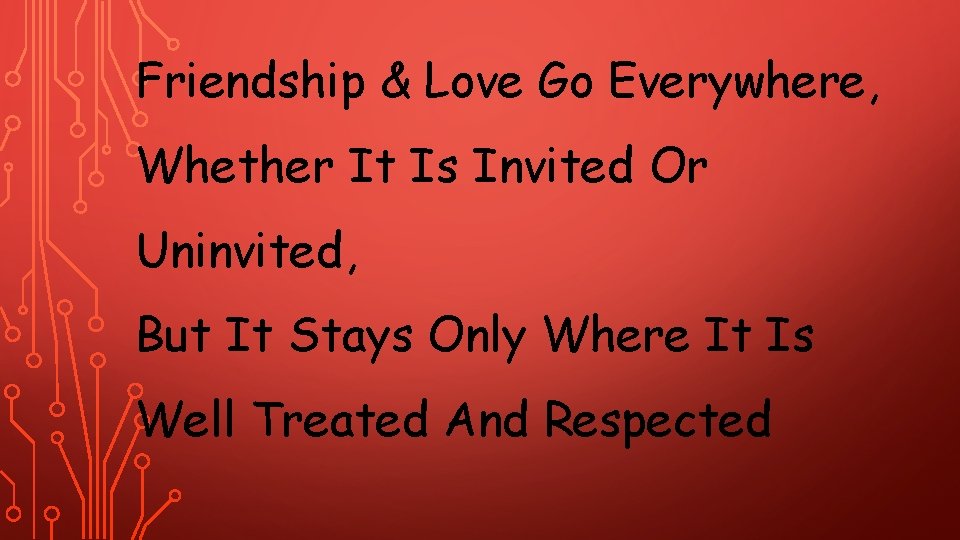 Friendship & Love Go Everywhere, Whether It Is Invited Or Uninvited, But It Stays