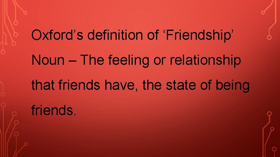 Oxford’s definition of ‘Friendship’ Noun – The feeling or relationship that friends have, the