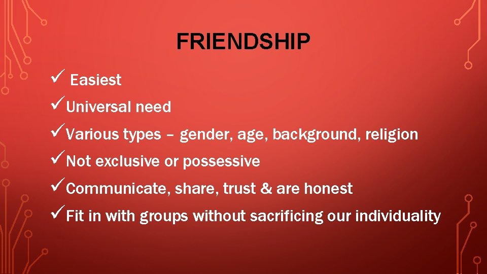 FRIENDSHIP ü Easiest üUniversal need üVarious types – gender, age, background, religion üNot exclusive