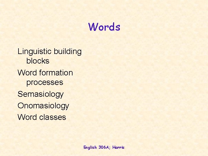 Words Linguistic building blocks Word formation processes Semasiology Onomasiology Word classes English 306 A;