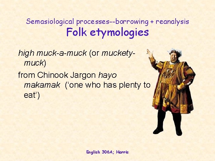 Semasiological processes--borrowing + reanalysis Folk etymologies high muck-a-muck (or mucketymuck) from Chinook Jargon hayo