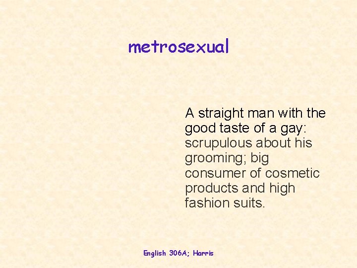 metrosexual A straight man with the good taste of a gay: scrupulous about his