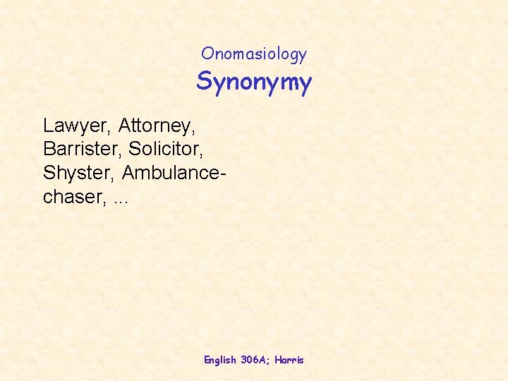 Onomasiology Synonymy Lawyer, Attorney, Barrister, Solicitor, Shyster, Ambulancechaser, . . . English 306 A;