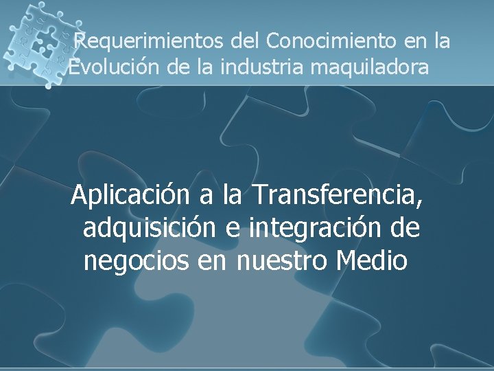 Requerimientos del Conocimiento en la Evolución de la industria maquiladora Aplicación a la Transferencia,