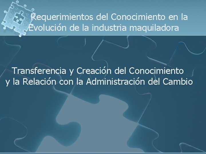 Requerimientos del Conocimiento en la Evolución de la industria maquiladora Transferencia y Creación del