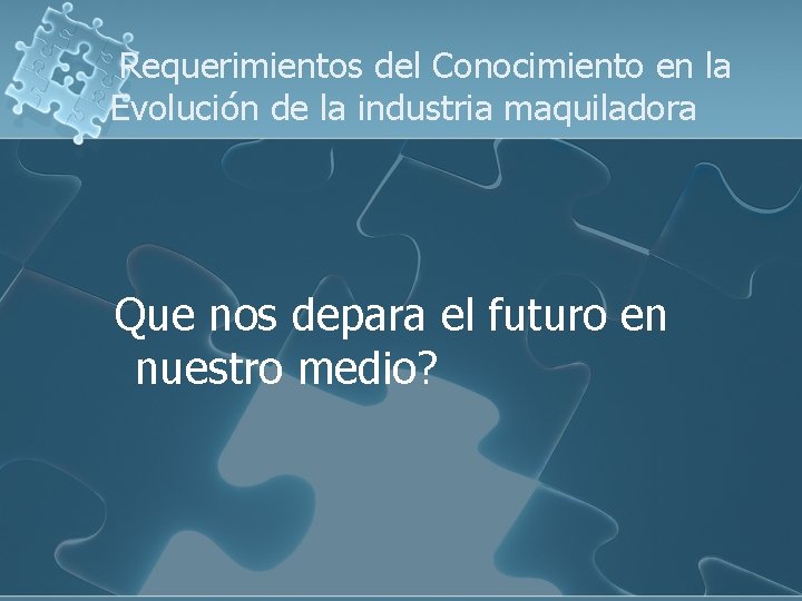 Requerimientos del Conocimiento en la Evolución de la industria maquiladora Que nos depara el