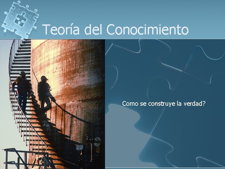 Teoría del Conocimiento Como se construye la verdad? 