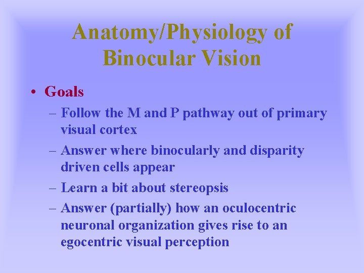 Anatomy/Physiology of Binocular Vision • Goals – Follow the M and P pathway out