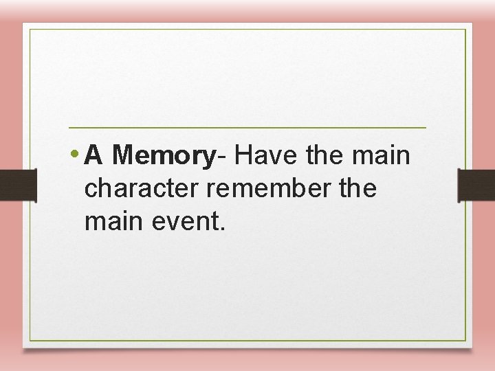  • A Memory- Have the main character remember the main event. 