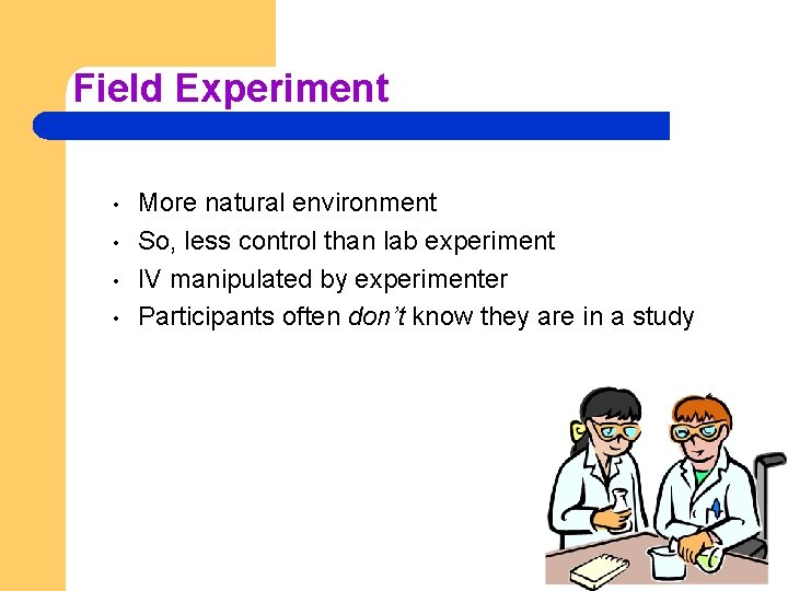 Field Experiment • • More natural environment So, less control than lab experiment IV