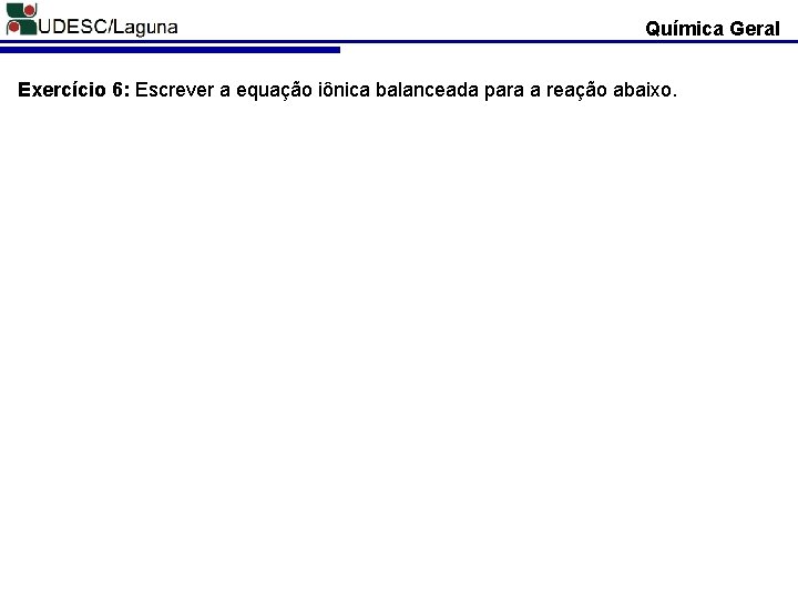 Química Geral Exercício 6: Escrever a equação iônica balanceada para a reação abaixo. 