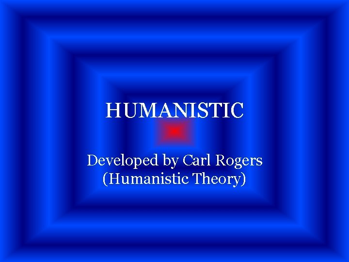 HUMANISTIC Developed by Carl Rogers (Humanistic Theory) 