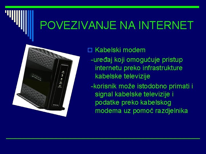 POVEZIVANJE NA INTERNET o Kabelski modem -uređaj koji omogućuje pristup internetu preko infrastrukture kabelske