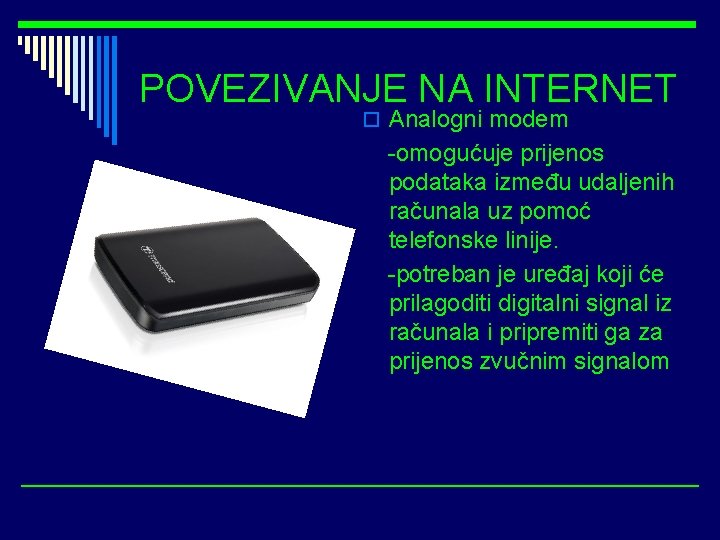 POVEZIVANJE NA INTERNET o Analogni modem -omogućuje prijenos podataka između udaljenih računala uz pomoć