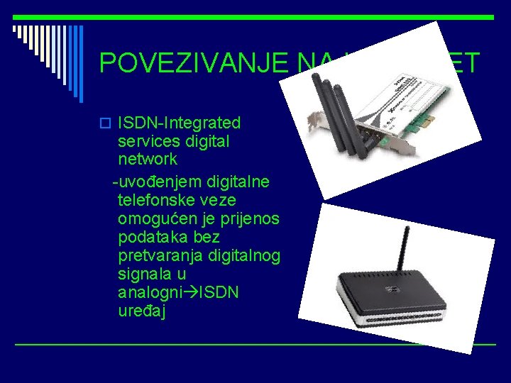 POVEZIVANJE NA INTERNET o ISDN-Integrated services digital network -uvođenjem digitalne telefonske veze omogućen je