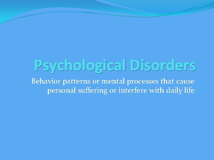 Psychological Disorders Behavior patterns or mental processes that cause personal suffering or interfere with
