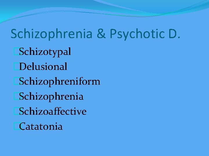 Schizophrenia & Psychotic D. �Schizotypal �Delusional �Schizophreniform �Schizophrenia �Schizoaffective �Catatonia 