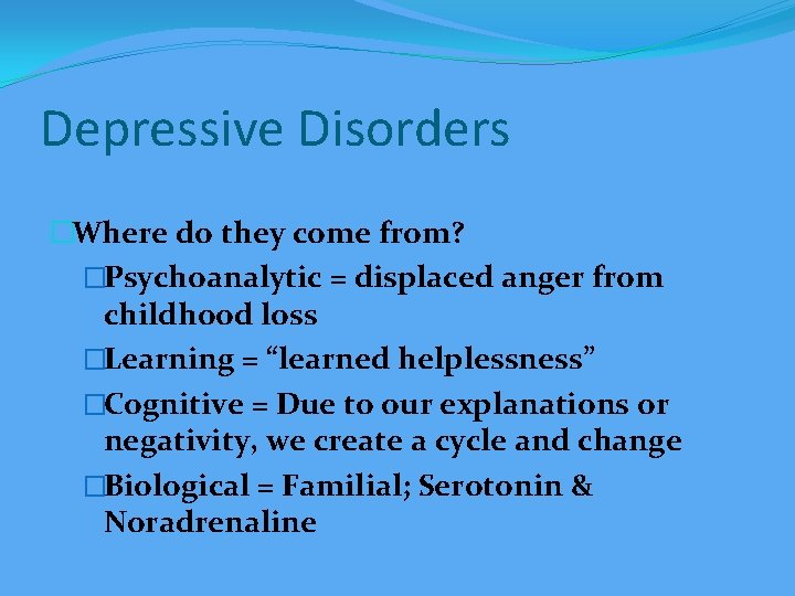 Depressive Disorders �Where do they come from? �Psychoanalytic = displaced anger from childhood loss
