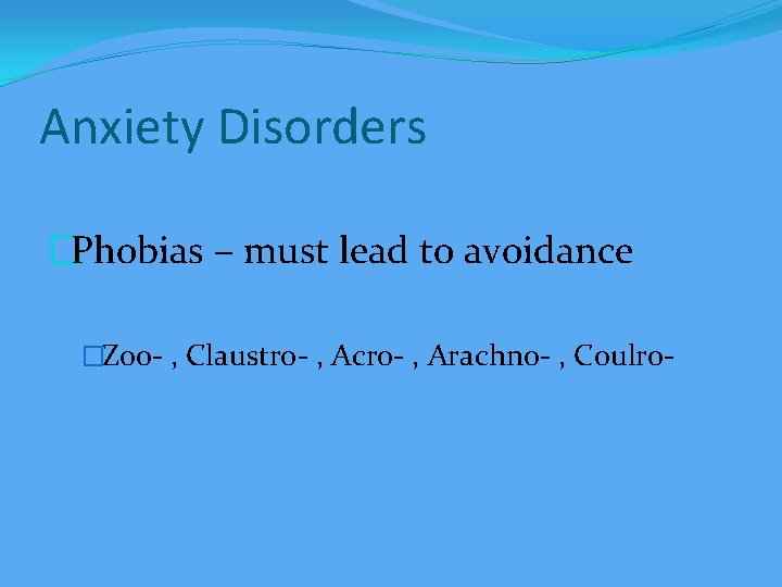 Anxiety Disorders �Phobias – must lead to avoidance �Zoo- , Claustro- , Acro- ,