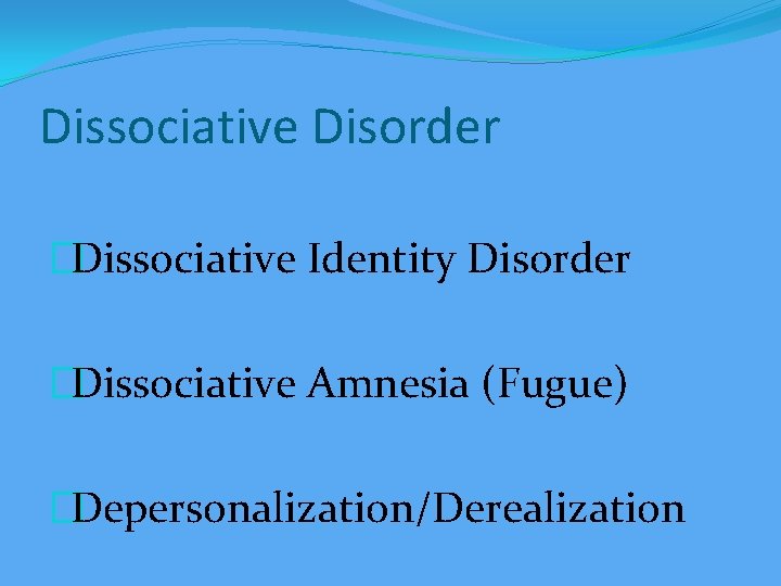 Dissociative Disorder �Dissociative Identity Disorder �Dissociative Amnesia (Fugue) �Depersonalization/Derealization 