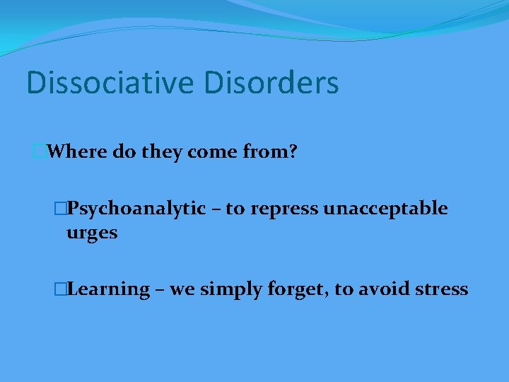 Dissociative Disorders �Where do they come from? �Psychoanalytic – to repress unacceptable urges �Learning