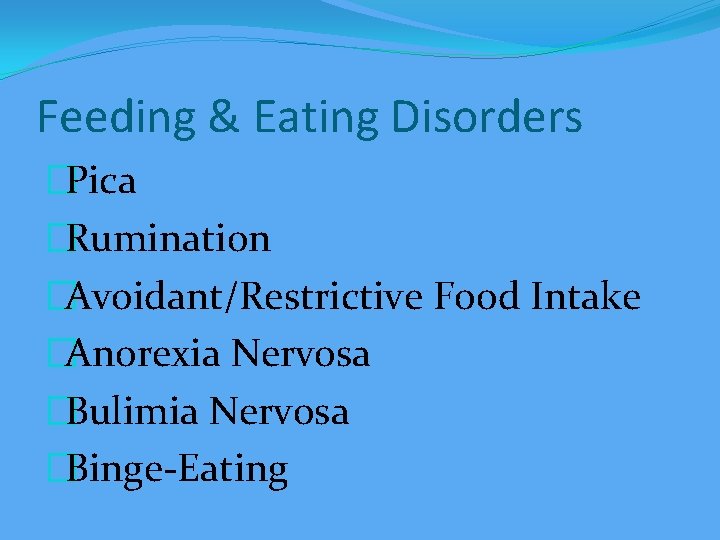 Feeding & Eating Disorders �Pica �Rumination �Avoidant/Restrictive Food Intake �Anorexia Nervosa �Bulimia Nervosa �Binge-Eating