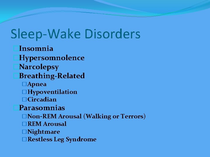 Sleep-Wake Disorders �Insomnia �Hypersomnolence �Narcolepsy �Breathing-Related �Apnea �Hypoventilation �Circadian �Parasomnias �Non-REM Arousal (Walking or