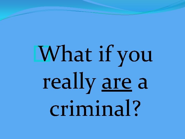 � What if you really are a criminal? 