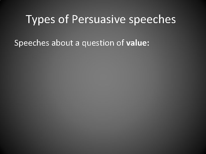 Types of Persuasive speeches Speeches about a question of value: 