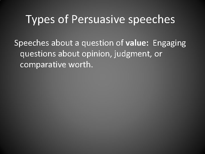 Types of Persuasive speeches Speeches about a question of value: Engaging questions about opinion,