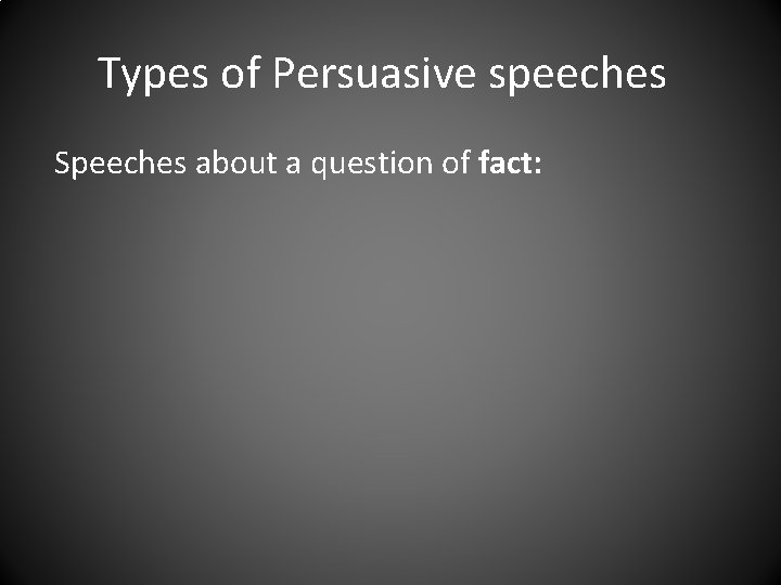 Types of Persuasive speeches Speeches about a question of fact: 