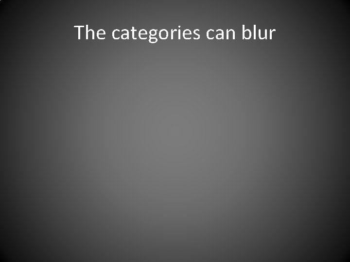 The categories can blur 