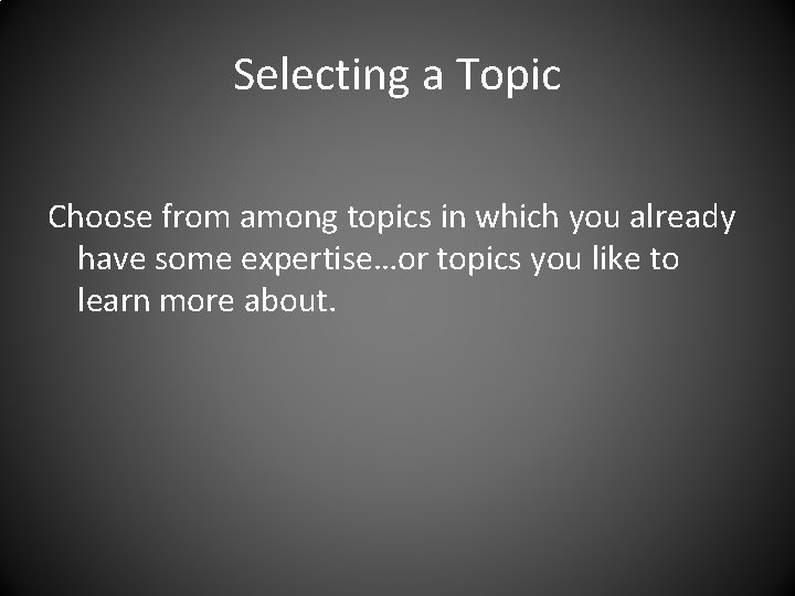 Selecting a Topic Choose from among topics in which you already have some expertise…or