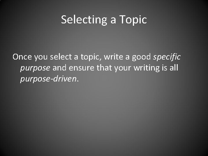 Selecting a Topic Once you select a topic, write a good specific purpose and