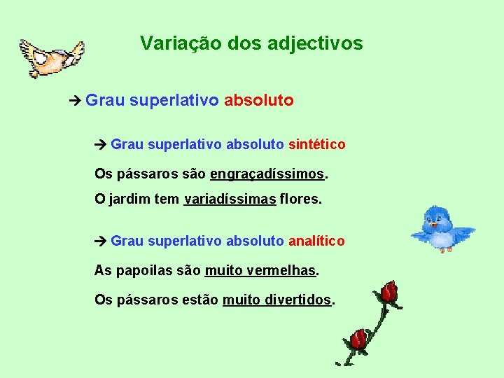 Variação dos adjectivos Grau superlativo absoluto sintético Os pássaros são engraçadíssimos. O jardim tem