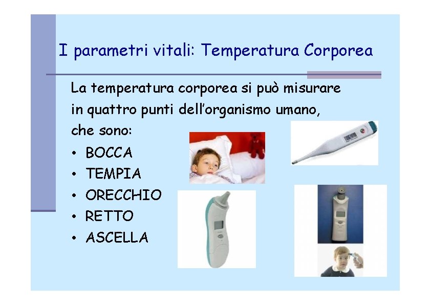 I parametri vitali: Temperatura Corporea La temperatura corporea si può misurare in quattro punti
