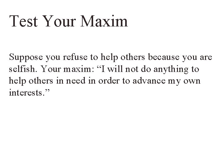 Test Your Maxim Suppose you refuse to help others because you are selfish. Your