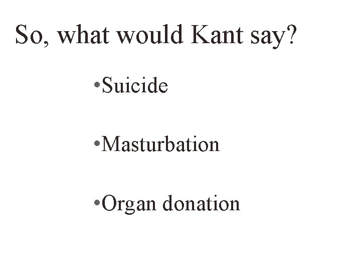 So, what would Kant say? • Suicide • Masturbation • Organ donation 