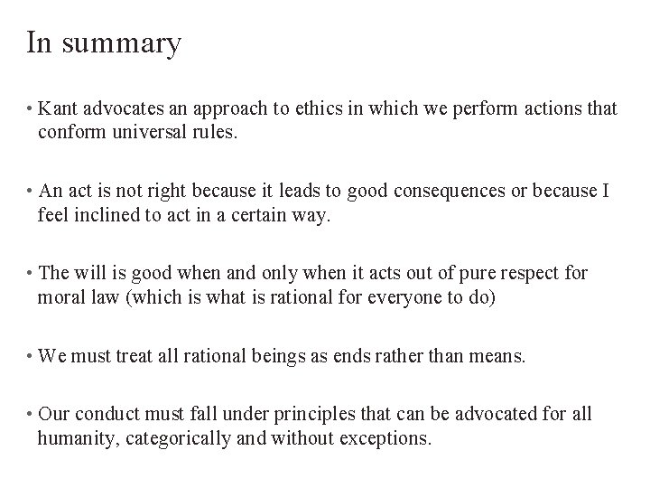 In summary • Kant advocates an approach to ethics in which we perform actions