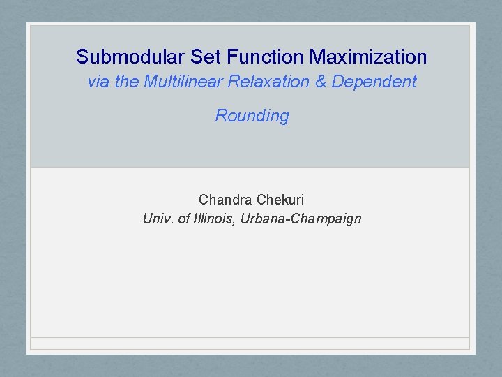 Submodular Set Function Maximization via the Multilinear Relaxation & Dependent Rounding Chandra Chekuri Univ.