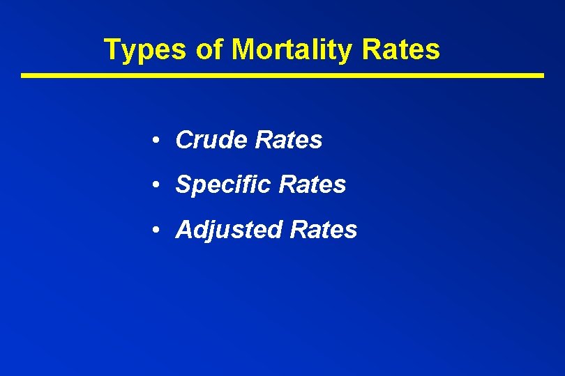 Types of Mortality Rates • Crude Rates • Specific Rates • Adjusted Rates 