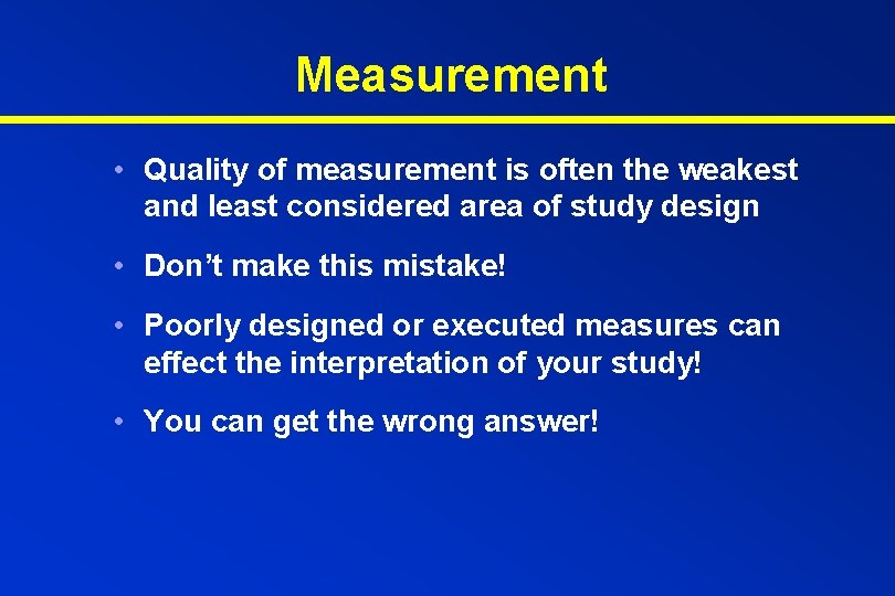 Measurement • Quality of measurement is often the weakest and least considered area of