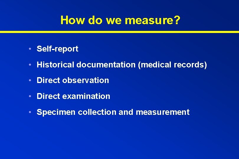 How do we measure? • Self-report • Historical documentation (medical records) • Direct observation