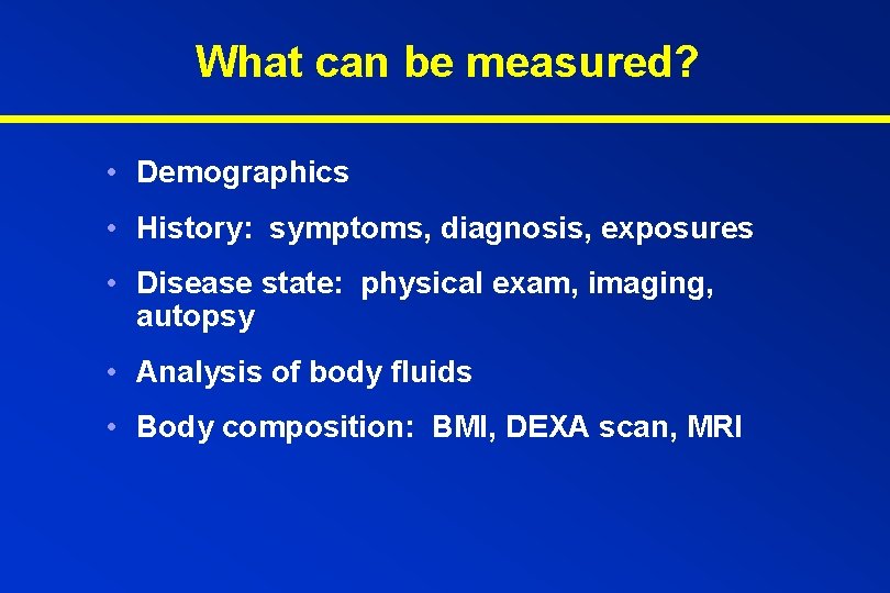 What can be measured? • Demographics • History: symptoms, diagnosis, exposures • Disease state: