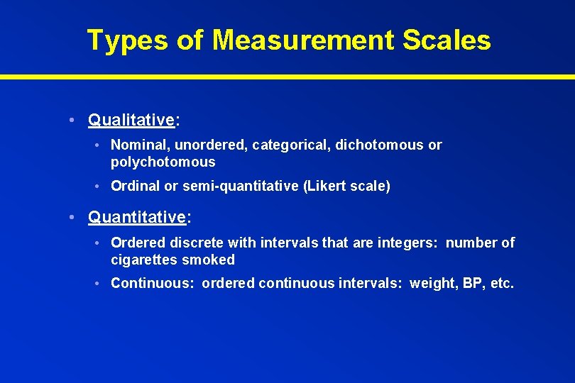Types of Measurement Scales • Qualitative: • Nominal, unordered, categorical, dichotomous or polychotomous •